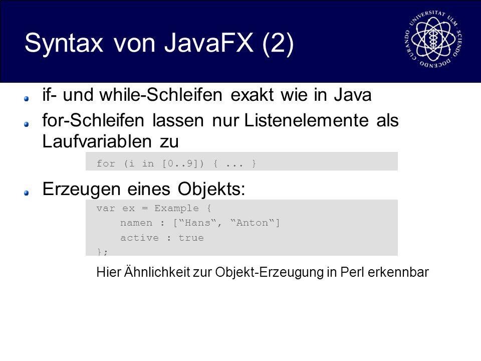 Syntax von JavaFX (2) if- und while-Schleifen exakt wie in Java for-Schleifen lassen nur Listenelemente als Laufvariablen zu for (i in [0..9]) {...