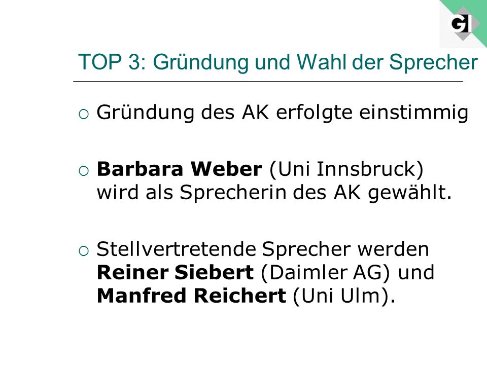 TOP 3: Gründung und Wahl der Sprecher Gründung des AK erfolgte einstimmig Barbara Weber (Uni Innsbruck) wird als Sprecherin des AK gewählt.