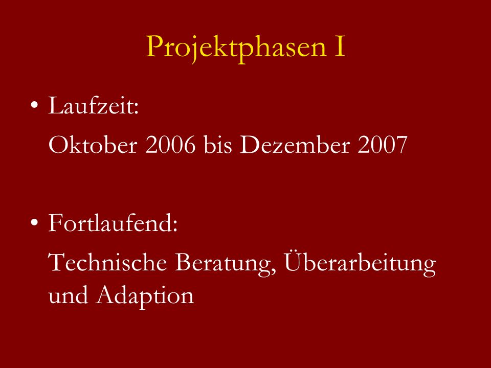 Projektphasen I Laufzeit: Oktober 2006 bis Dezember 2007 Fortlaufend: Technische Beratung, Überarbeitung und Adaption