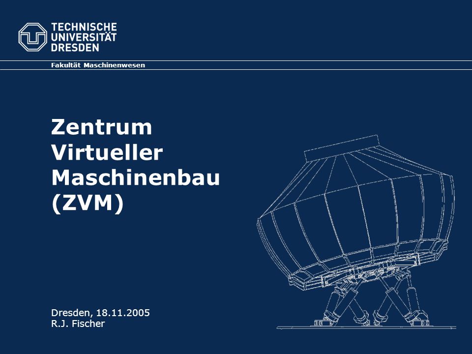 Zentrum Virtueller Maschinenbau (ZVM) Fakultät Maschinenwesen Dresden, R.J. Fischer