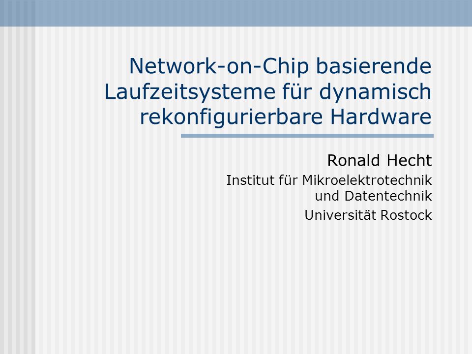 Network-on-Chip basierende Laufzeitsysteme für dynamisch rekonfigurierbare Hardware Ronald Hecht Institut für Mikroelektrotechnik und Datentechnik Universität Rostock