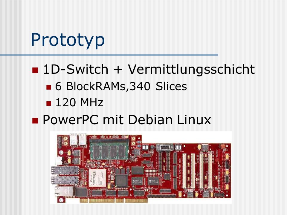 Prototyp 1D-Switch + Vermittlungsschicht 6 BlockRAMs,340 Slices 120 MHz PowerPC mit Debian Linux