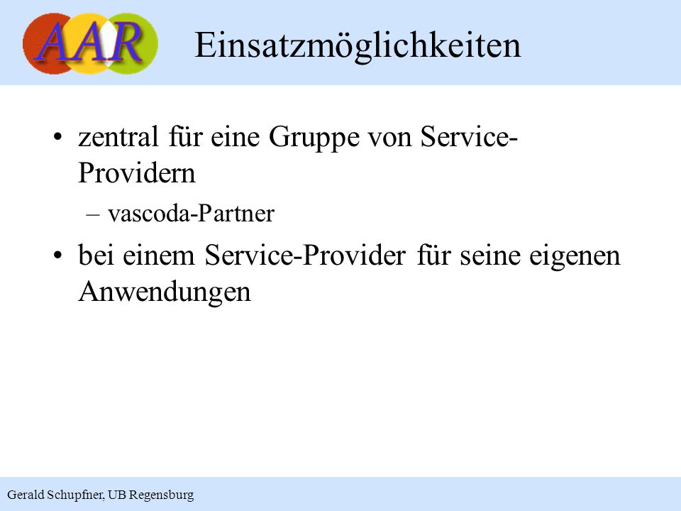 11 Gerald Schupfner, UB Regensburg Einsatzmöglichkeiten zentral für eine Gruppe von Service- Providern –vascoda-Partner bei einem Service-Provider für seine eigenen Anwendungen
