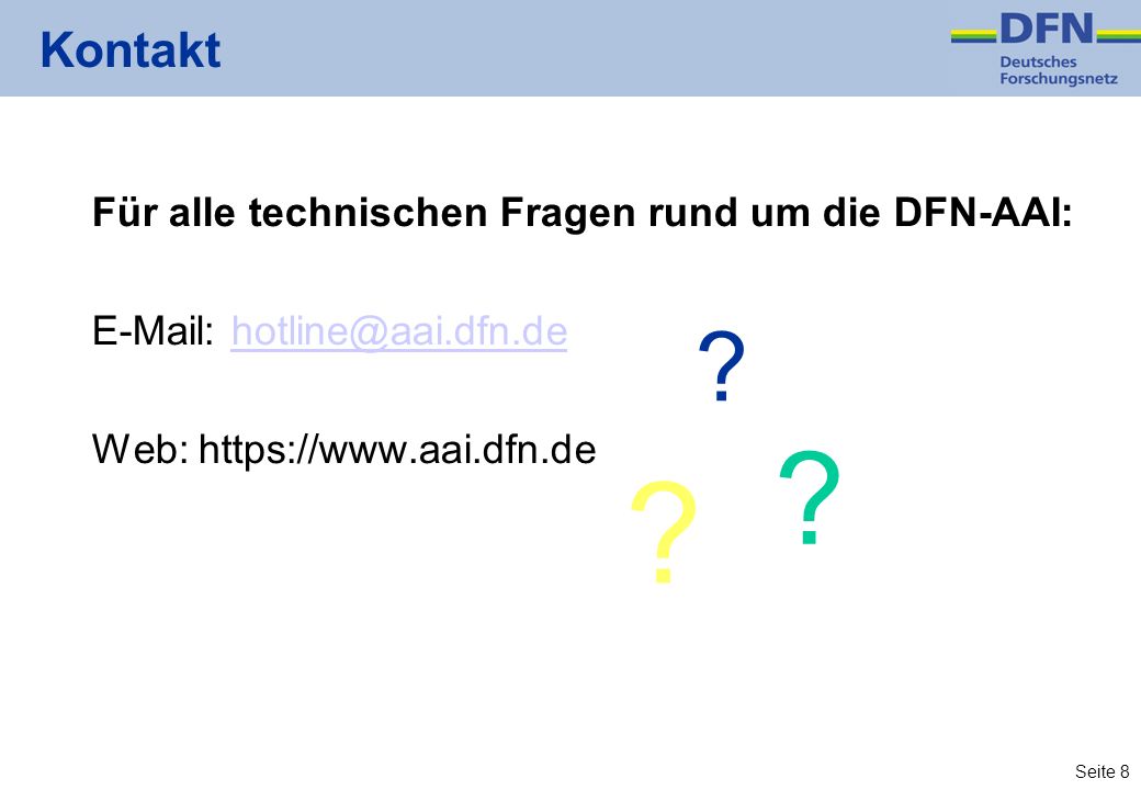Seite 8 Kontakt Für alle technischen Fragen rund um die DFN-AAI:   Web:   .