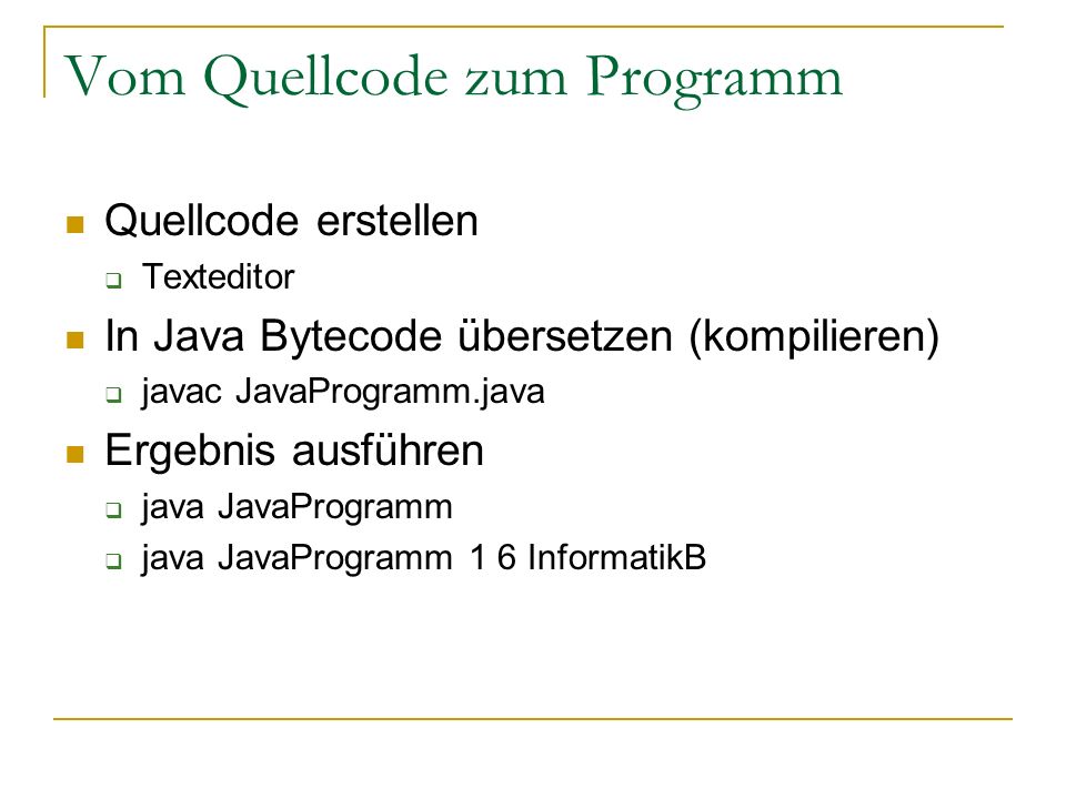 Vom Quellcode zum Programm Quellcode erstellen Texteditor In Java Bytecode übersetzen (kompilieren) javac JavaProgramm.java Ergebnis ausführen java JavaProgramm java JavaProgramm 1 6 InformatikB