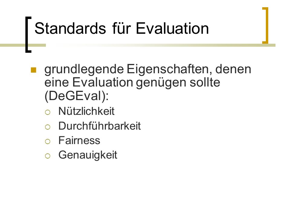 Standards für Evaluation grundlegende Eigenschaften, denen eine Evaluation genügen sollte (DeGEval): Nützlichkeit Durchführbarkeit Fairness Genauigkeit