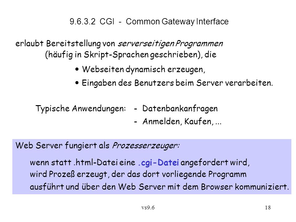 vs CGI - Common Gateway Interface erlaubt Bereitstellung von serverseitigen Programmen (häufig in Skript-Sprachen geschrieben), die Webseiten dynamisch erzeugen, Eingaben des Benutzers beim Server verarbeiten.