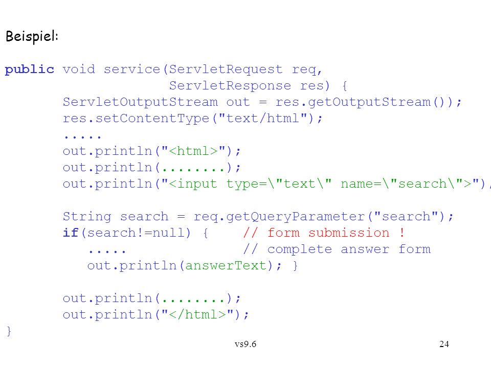 vs9.624 Beispiel: public void service(ServletRequest req, ServletResponse res) { ServletOutputStream out = res.getOutputStream()); res.setContentType( text/html );.....
