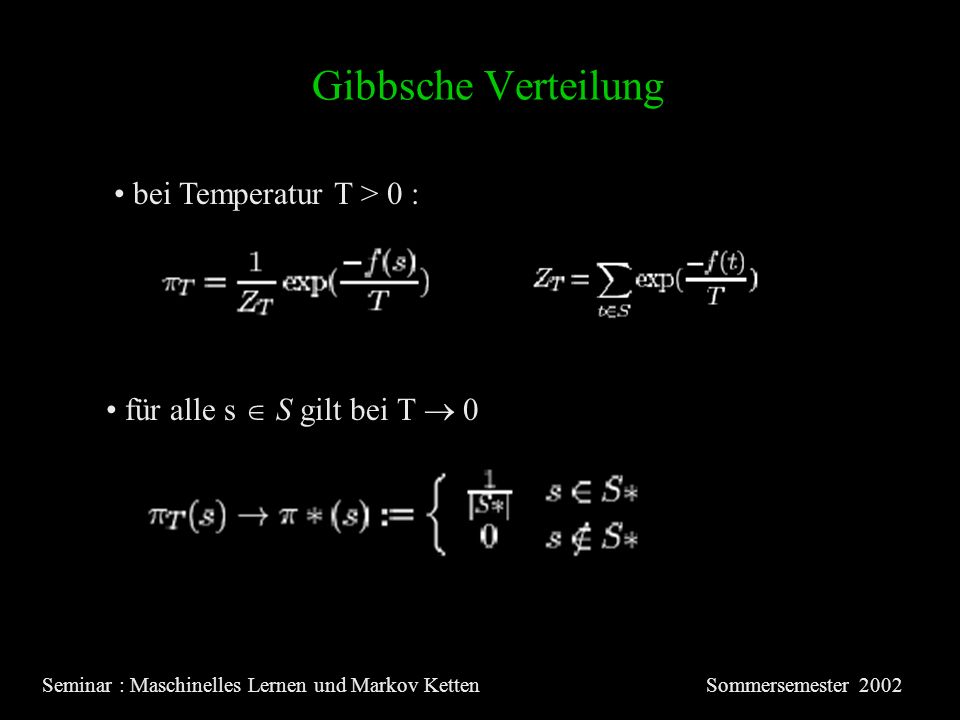 Gibbsche Verteilung Seminar : Maschinelles Lernen und Markov KettenSommersemester 2002 bei Temperatur T > 0 : für alle s S gilt bei T 0