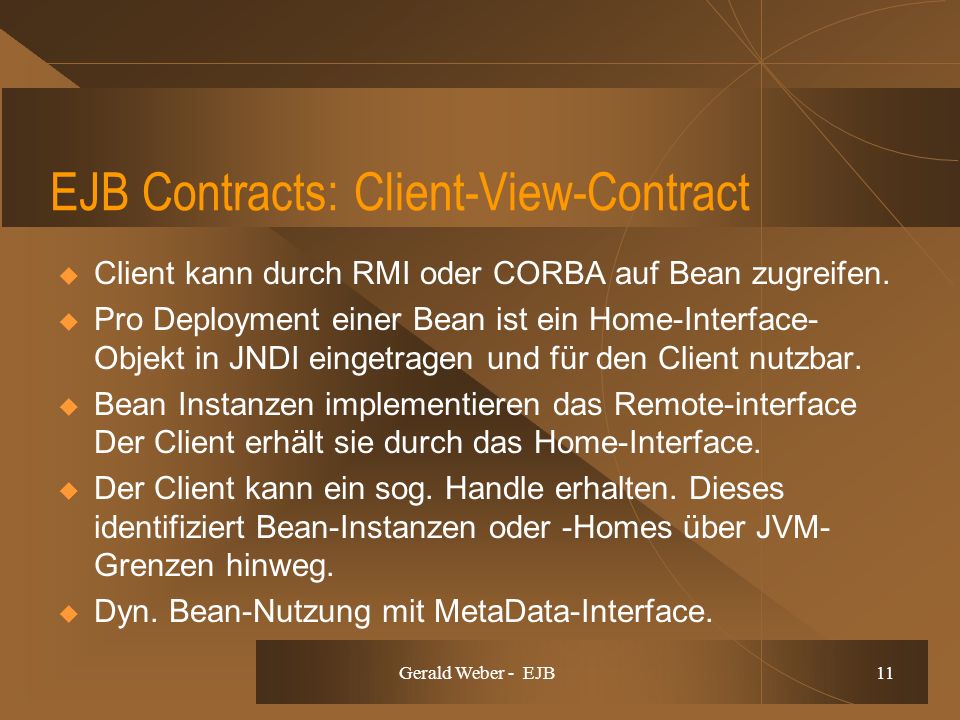 Gerald Weber - EJB 11 EJB Contracts: Client-View-Contract Client kann durch RMI oder CORBA auf Bean zugreifen.