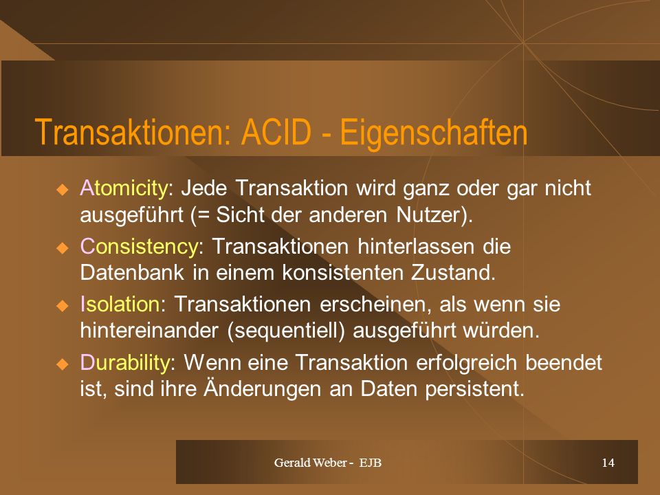 Gerald Weber - EJB 14 Transaktionen: ACID - Eigenschaften Atomicity: Jede Transaktion wird ganz oder gar nicht ausgeführt (= Sicht der anderen Nutzer).