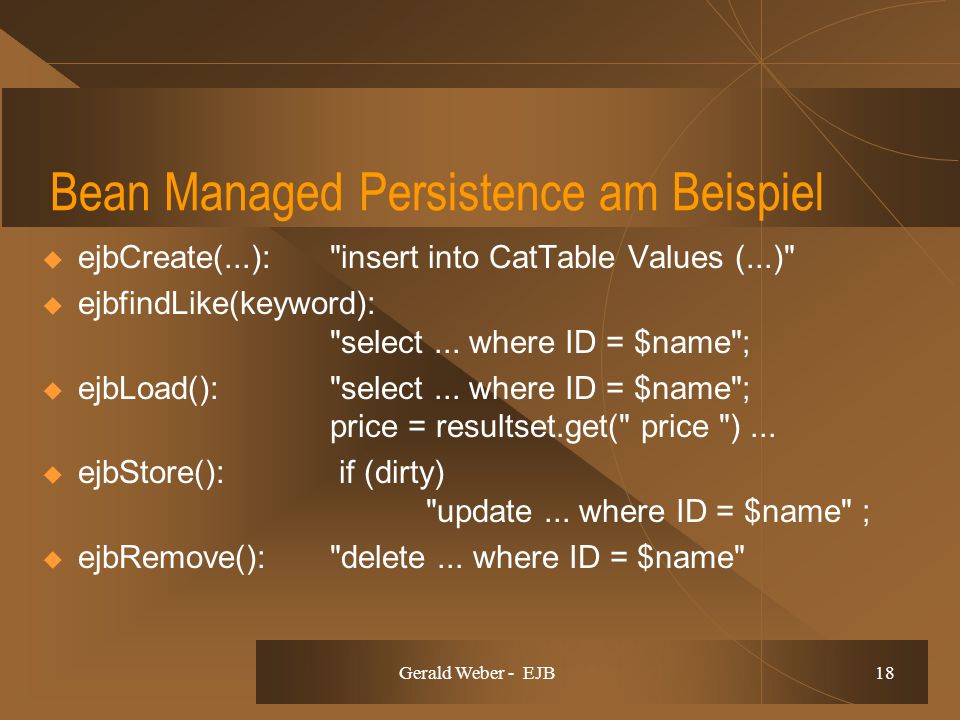 Gerald Weber - EJB 18 Bean Managed Persistence am Beispiel ejbCreate(...): insert into CatTable Values (...) ejbfindLike(keyword): select...