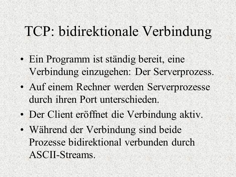 TCP: bidirektionale Verbindung Ein Programm ist ständig bereit, eine Verbindung einzugehen: Der Serverprozess.
