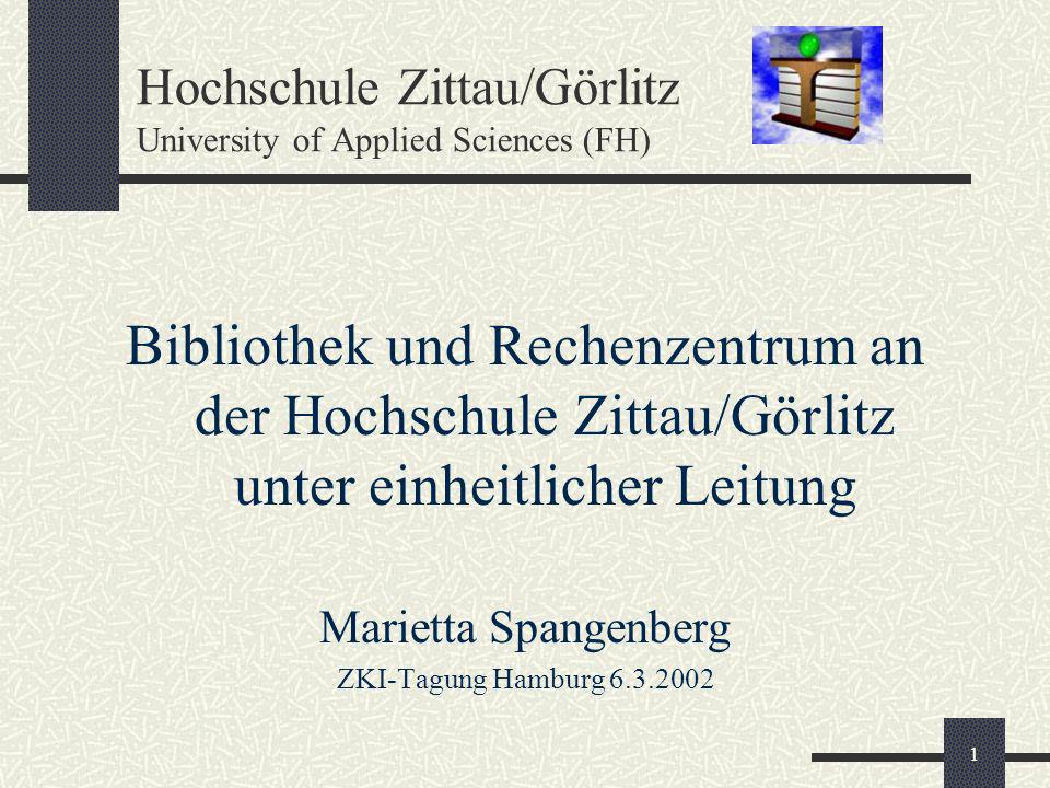 1 Hochschule Zittau/Görlitz University of Applied Sciences (FH) Bibliothek und Rechenzentrum an der Hochschule Zittau/Görlitz unter einheitlicher Leitung Marietta Spangenberg ZKI-Tagung Hamburg