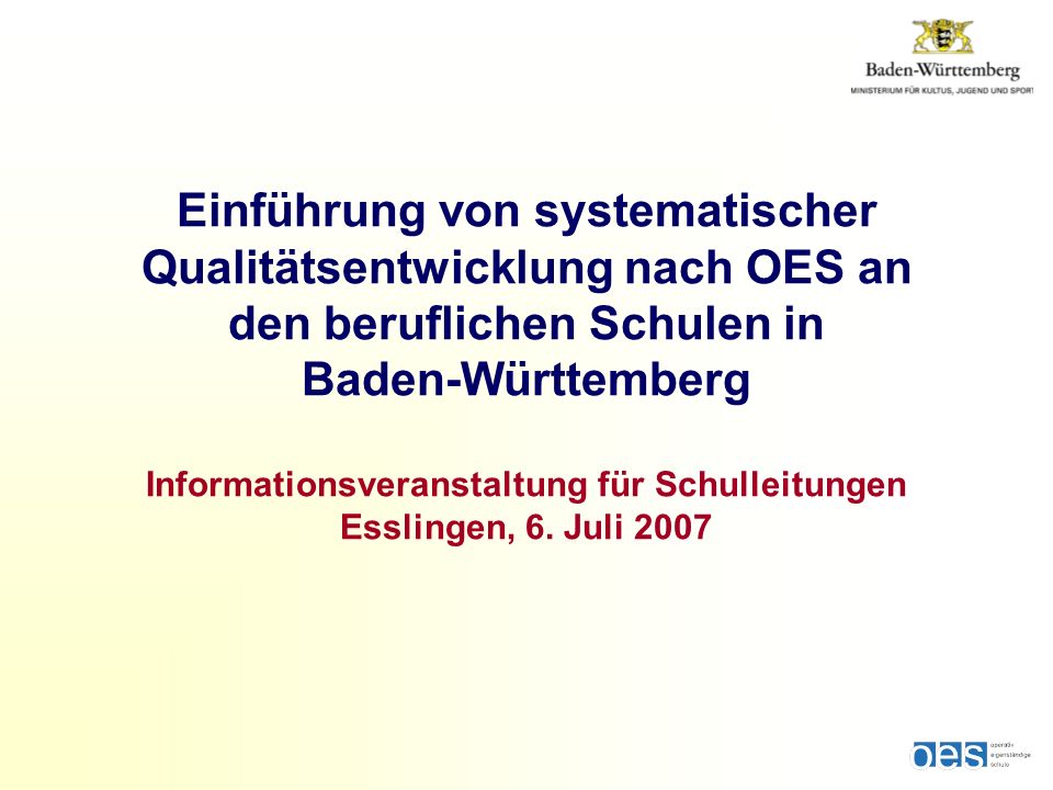 Einführung von systematischer Qualitätsentwicklung nach OES an den beruflichen Schulen in Baden-Württemberg Informationsveranstaltung für Schulleitungen Esslingen, 6.