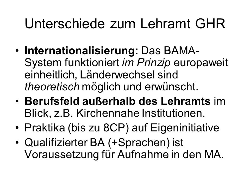 Unterschiede zum Lehramt GHR Internationalisierung: Das BAMA- System funktioniert im Prinzip europaweit einheitlich, Länderwechsel sind theoretisch möglich und erwünscht.