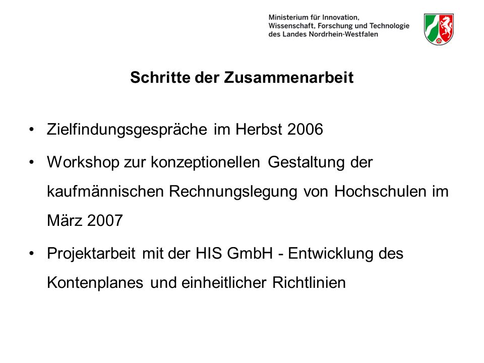 Schritte der Zusammenarbeit Zielfindungsgespräche im Herbst 2006 Workshop zur konzeptionellen Gestaltung der kaufmännischen Rechnungslegung von Hochschulen im März 2007 Projektarbeit mit der HIS GmbH - Entwicklung des Kontenplanes und einheitlicher Richtlinien