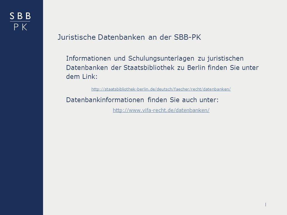 | Juristische Datenbanken an der SBB-PK Informationen und Schulungsunterlagen zu juristischen Datenbanken der Staatsbibliothek zu Berlin finden Sie unter dem Link:   Datenbankinformationen finden Sie auch unter: