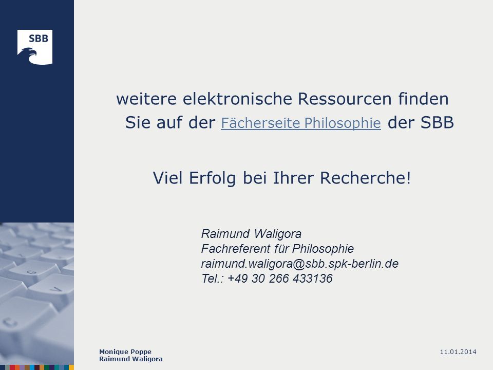 Monique Poppe Raimund Waligora weitere elektronische Ressourcen finden Sie auf der Fächerseite Philosophie der SBB Fächerseite Philosophie Viel Erfolg bei Ihrer Recherche.