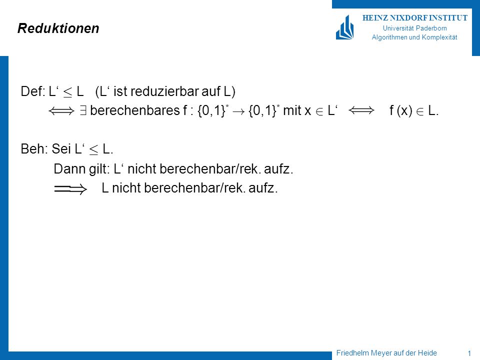 Friedhelm Meyer auf der Heide 1 HEINZ NIXDORF INSTITUT Universität Paderborn Algorithmen und Komplexität Reduktionen Def: L · L (L ist reduzierbar auf L) 9 berechenbares f : {0,1} * .