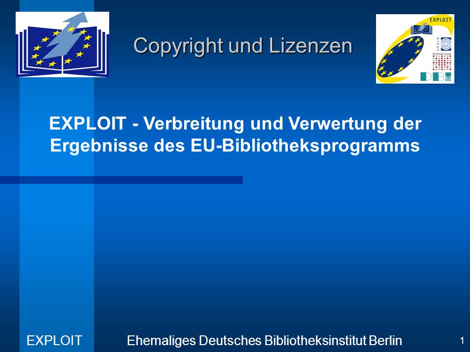 EXPLOIT - Verbreitung und Verwertung der Ergebnisse des EU-Bibliotheksprogramms Ehemaliges Deutsches Bibliotheksinstitut Berlin EXPLOIT 1 Copyright und Lizenzen