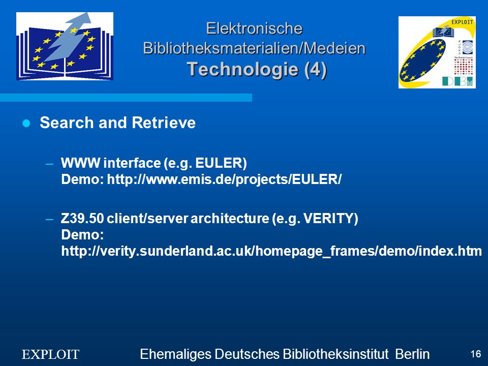EXPLOIT Ehemaliges Deutsches Bibliotheksinstitut Berlin 16 Elektronische Bibliotheksmaterialien/Medeien Technologie (4) Search and Retrieve –WWW interface (e.g.