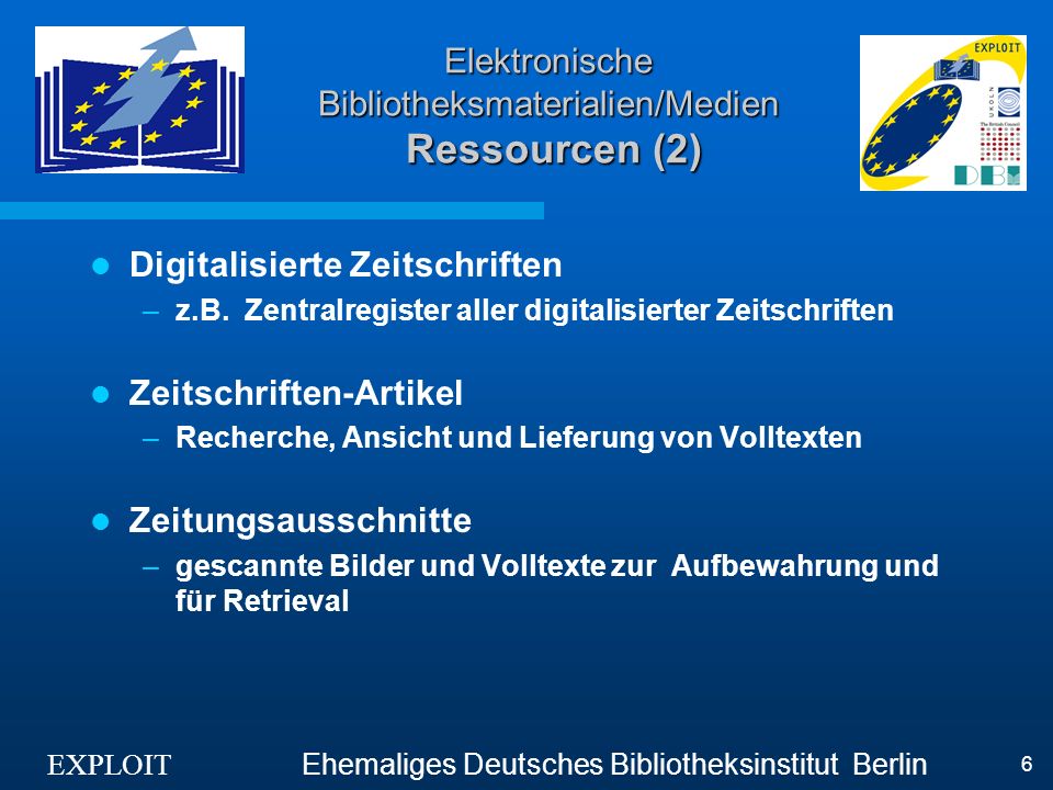 EXPLOIT Ehemaliges Deutsches Bibliotheksinstitut Berlin 6 Elektronische Bibliotheksmaterialien/Medien Ressourcen (2) Digitalisierte Zeitschriften –z.B.
