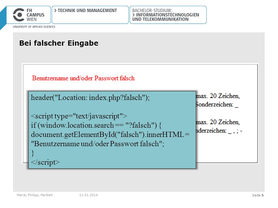 Seite 5 Bei falscher Eingabe Maria, Philipp, Herbert header( Location: index.php falsch ); if (window.location.search == falsch ) { document.getElementById( falsch ).innerHTML = Benutzername und/oder Passwort falsch ; }