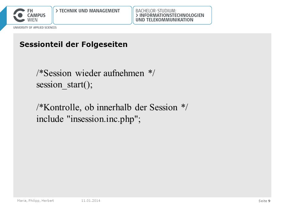 Seite 9 Sessionteil der Folgeseiten Maria, Philipp, Herbert /*Session wieder aufnehmen */ session_start(); /*Kontrolle, ob innerhalb der Session */ include insession.inc.php ;