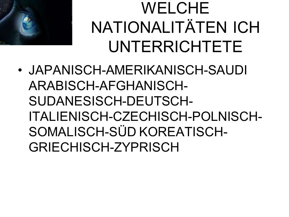 WELCHE NATIONALITÄTEN ICH UNTERRICHTETE JAPANISCH-AMERIKANISCH-SAUDI ARABISCH-AFGHANISCH- SUDANESISCH-DEUTSCH- ITALIENISCH-CZECHISCH-POLNISCH- SOMALISCH-SÜD KOREATISCH- GRIECHISCH-ZYPRISCH
