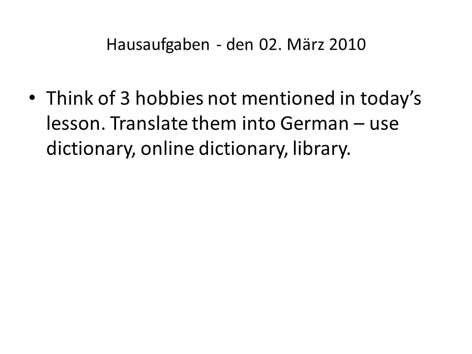 Hausaufgaben - den 02. März 2010 Think of 3 hobbies not mentioned in todays lesson.