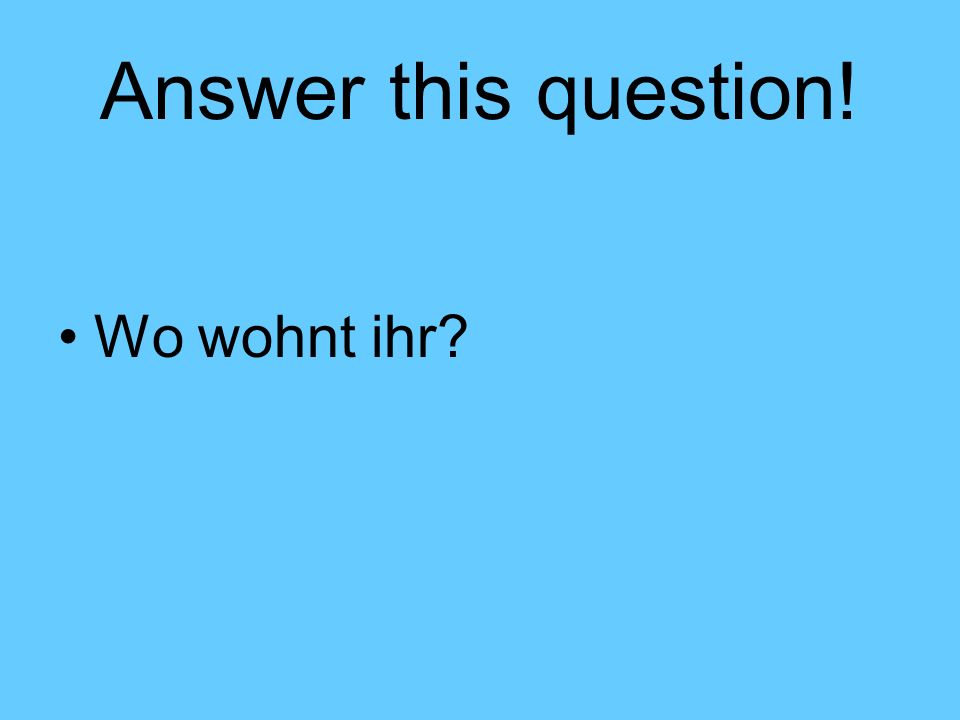 Answer this question! Wo wohnt ihr