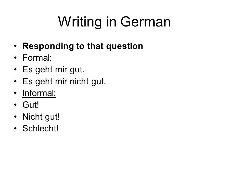 Writing in German Responding to that question Formal: Es geht mir gut.