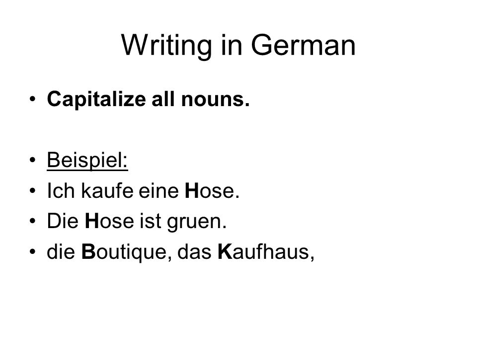 Writing in German Capitalize all nouns. Beispiel: Ich kaufe eine Hose.
