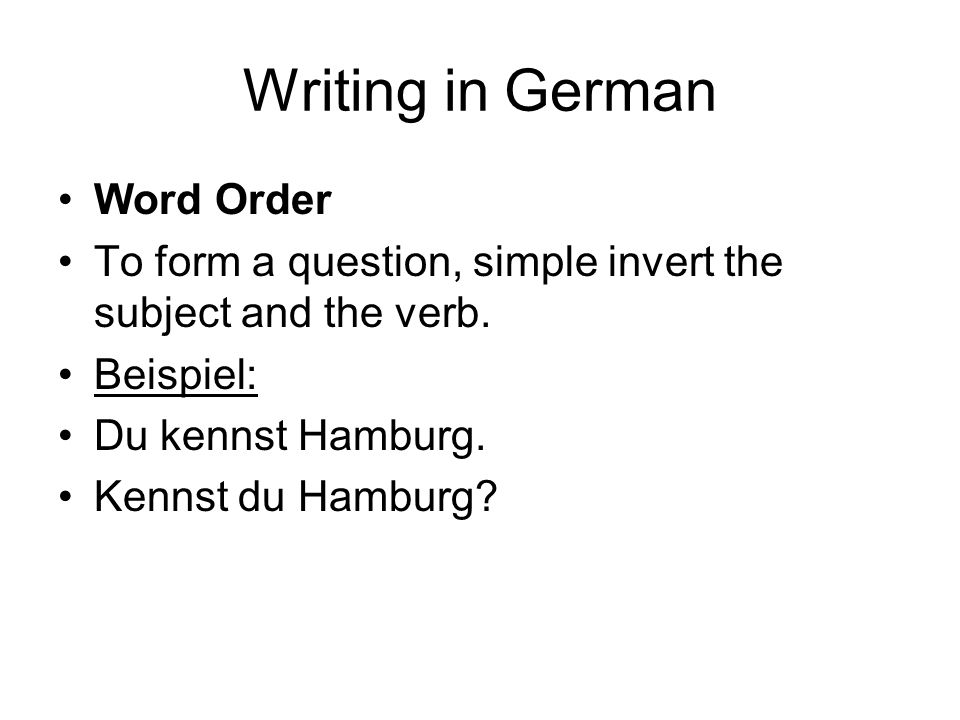 Writing in German Word Order To form a question, simple invert the subject and the verb.