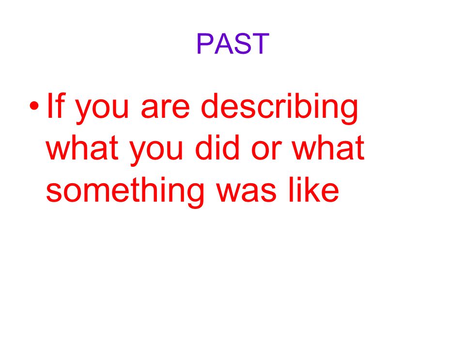 PAST If you are describing what you did or what something was like