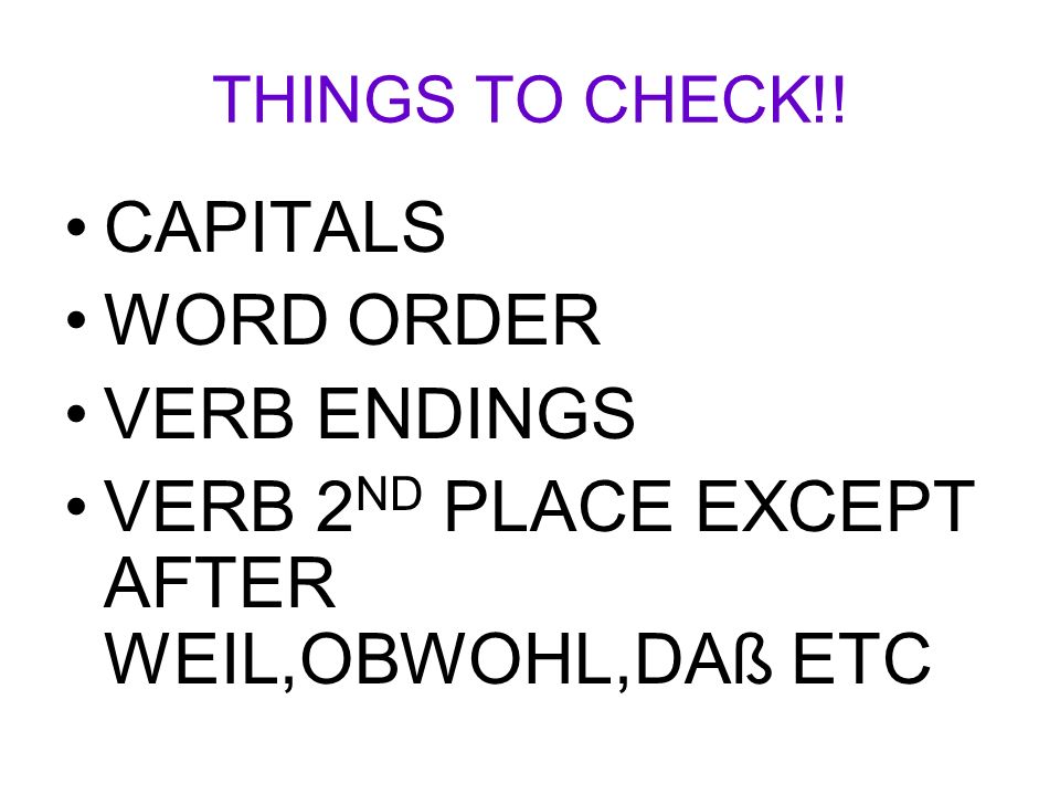 THINGS TO CHECK!! CAPITALS WORD ORDER VERB ENDINGS VERB 2 ND PLACE EXCEPT AFTER WEIL,OBWOHL,DAß ETC