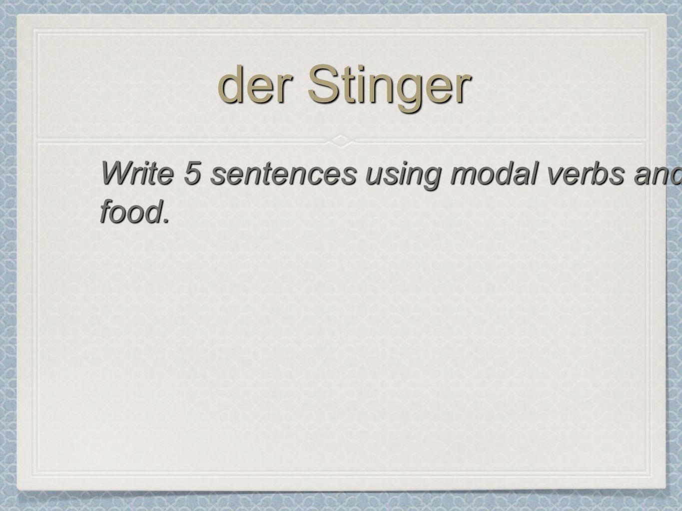 der Stinger Write 5 sentences using modal verbs and food.
