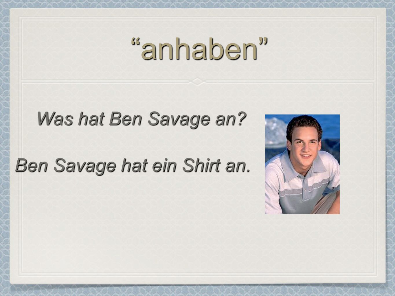 anhabenanhaben Was hat Ben Savage an Ben Savage hat ein Shirt an.