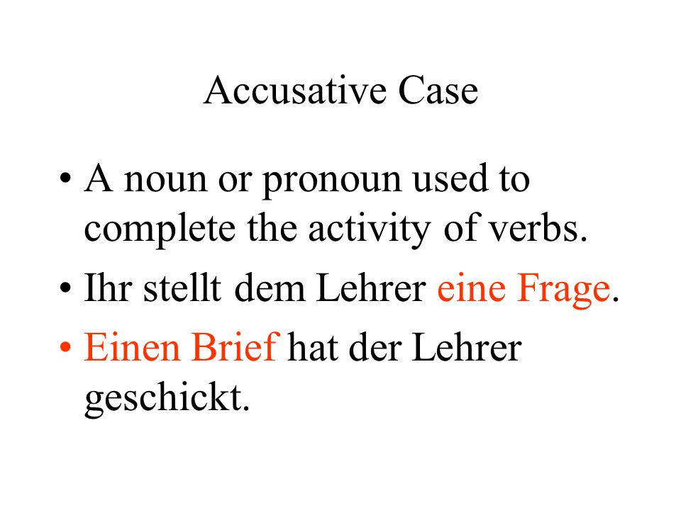 Accusative Case A noun or pronoun used to complete the activity of verbs.