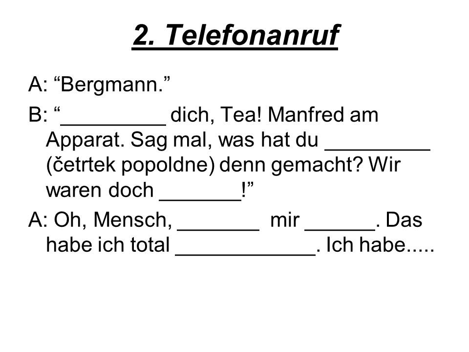 2. Telefonanruf A: Bergmann. B: _________ dich, Tea.