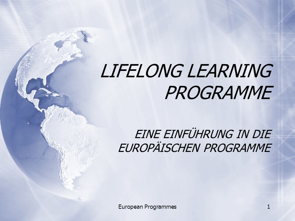 European Programmes1 LIFELONG LEARNING PROGRAMME EINE EINFÜHRUNG IN DIE EUROPÄISCHEN PROGRAMME
