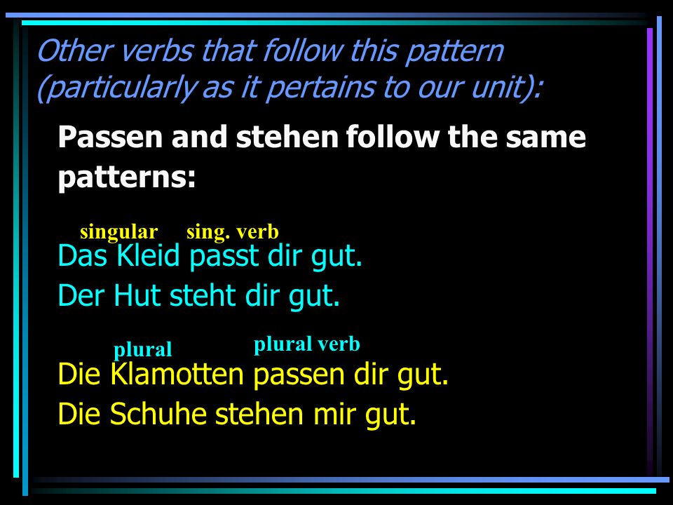 Other verbs that follow this pattern (particularly as it pertains to our unit): Passen and stehen follow the same patterns: Das Kleid passt dir gut.