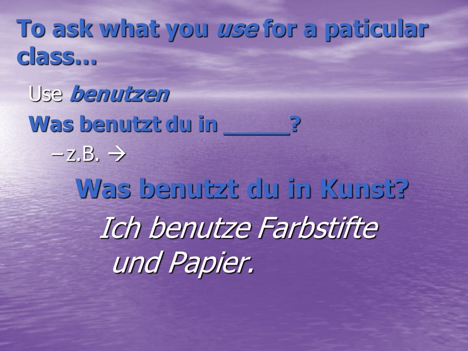 To ask what you need for a particular class… Use brauchen Was brauchst du für_______.