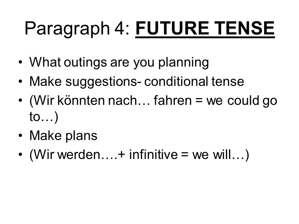 Paragraph 4: FUTURE TENSE What outings are you planning Make suggestions- conditional tense (Wir könnten nach… fahren = we could go to…) Make plans (Wir werden….+ infinitive = we will…)