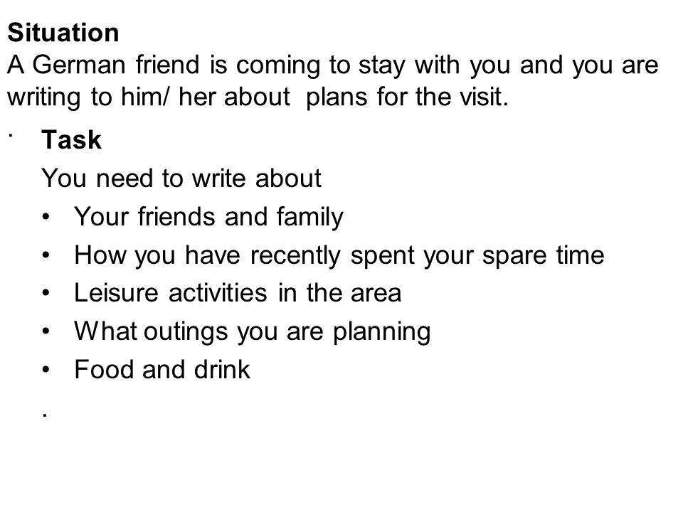 Situation A German friend is coming to stay with you and you are writing to him/ her about plans for the visit..