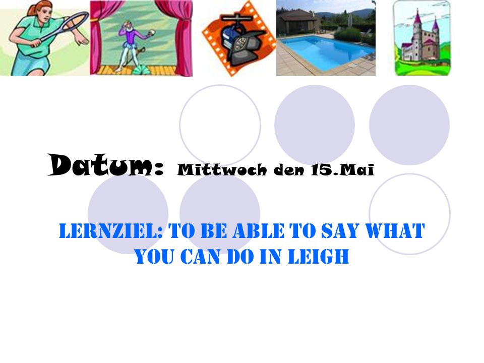 Datum: Mittwoch den 15.Mai Lernziel: To be able to say what you can do in Leigh