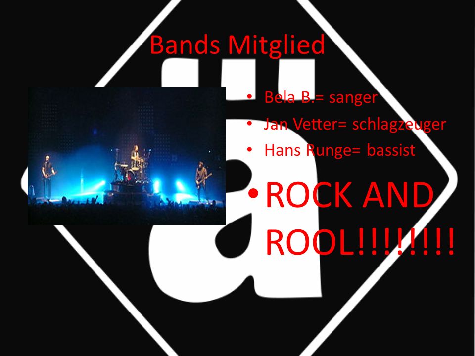 Bands Mitglied Bela B.= sanger Jan Vetter= schlagzeuger Hans Runge= bassist ROCK AND ROOL!!!!!!!!