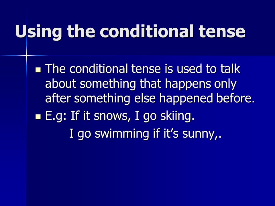 Using the conditional tense The conditional tense is used to talk about something that happens only after something else happened before.
