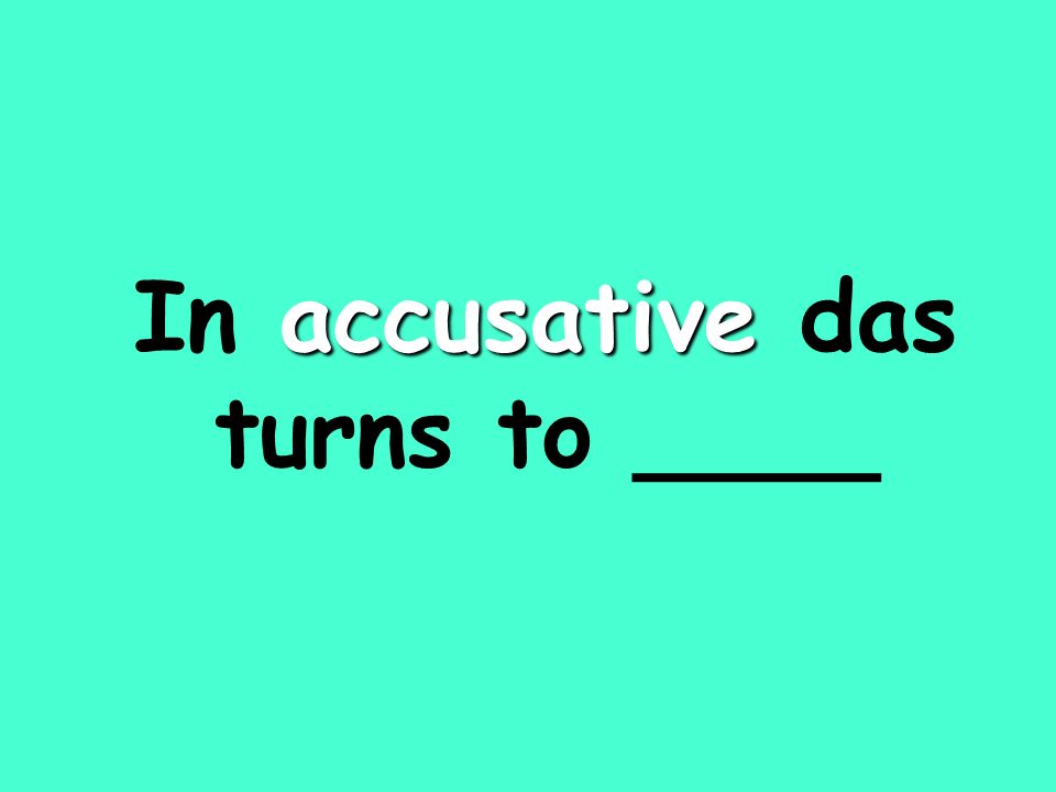 accusative In accusative das turns to ____